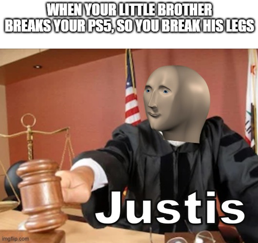 justis | WHEN YOUR LITTLE BROTHER BREAKS YOUR PS5, SO YOU BREAK HIS LEGS | image tagged in meme man justis | made w/ Imgflip meme maker