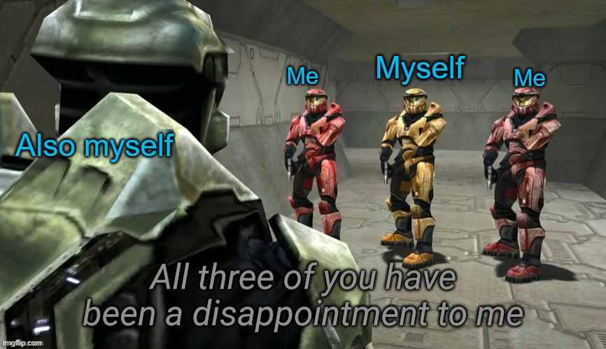 All three of you have been a disappointment to me | Myself; Me; Me; Also myself | image tagged in all three of you have been a disappointment to me | made w/ Imgflip meme maker