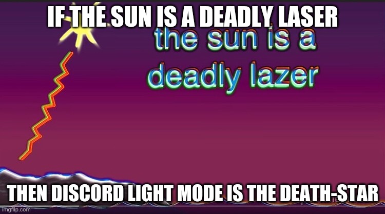 discord light mode | IF THE SUN IS A DEADLY LASER; THEN DISCORD LIGHT MODE IS THE DEATH-STAR | image tagged in the sun is a deadly lazer | made w/ Imgflip meme maker