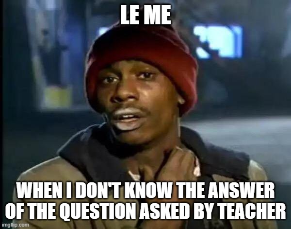 Y'all Got Any More Of That Meme | LE ME; WHEN I DON'T KNOW THE ANSWER OF THE QUESTION ASKED BY TEACHER | image tagged in memes,y'all got any more of that | made w/ Imgflip meme maker