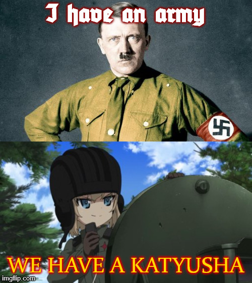 I have an army; WE HAVE A KATYUSHA | image tagged in adolf hitler,girls und panzer,katyusha,i have an army | made w/ Imgflip meme maker