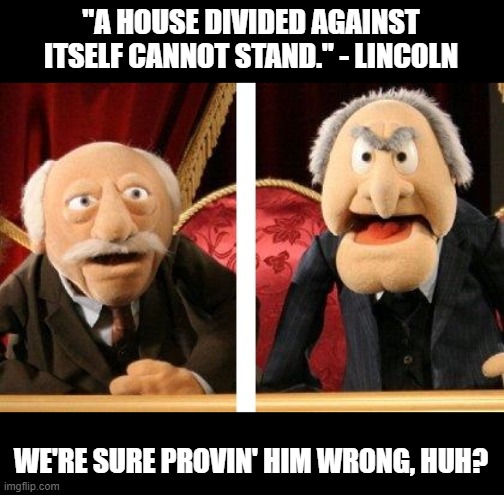 Muppet Critics Divided | "A HOUSE DIVIDED AGAINST ITSELF CANNOT STAND." - LINCOLN; WE'RE SURE PROVIN' HIM WRONG, HUH? | image tagged in muppet critics divided | made w/ Imgflip meme maker