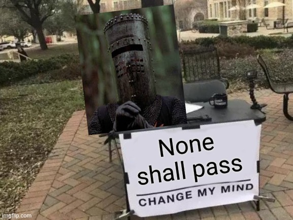 I've had worse | None shall pass | image tagged in memes,change my mind,none shall pass,monty python,knights templar,bad photoshop | made w/ Imgflip meme maker