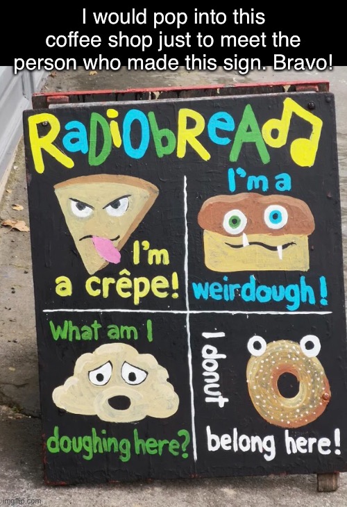 Radiobread | I would pop into this coffee shop just to meet the person who made this sign. Bravo! | image tagged in funny memes,funny signs,song lyrics | made w/ Imgflip meme maker