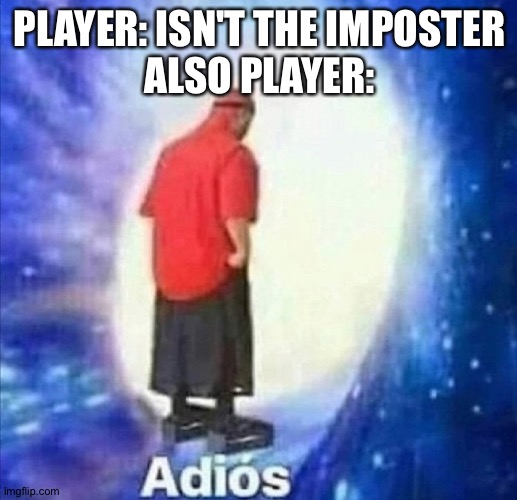 Adios | PLAYER: ISN'T THE IMPOSTER
ALSO PLAYER: | image tagged in adios | made w/ Imgflip meme maker