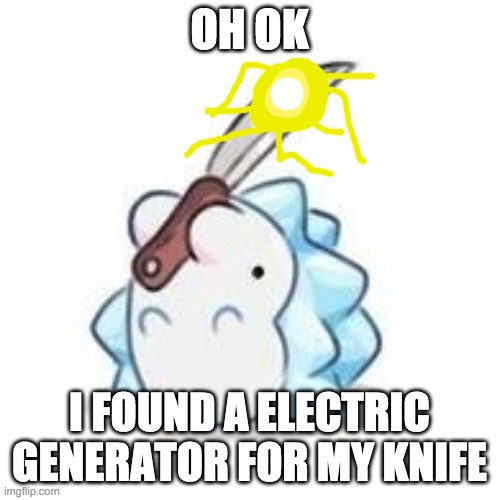 Snom has knife | OH OK I FOUND A ELECTRIC GENERATOR FOR MY KNIFE | image tagged in snom has knife | made w/ Imgflip meme maker