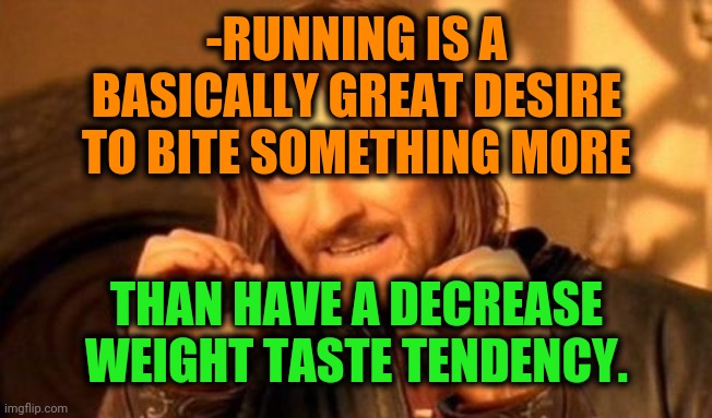 -Since morning I'm awake full body. | -RUNNING IS A BASICALLY GREAT DESIRE TO BITE SOMETHING MORE; THAN HAVE A DECREASE WEIGHT TASTE TENDENCY. | image tagged in one does not simply,captain jack sparrow running,strong legs,extreme sports,taste the rainbow,river | made w/ Imgflip meme maker