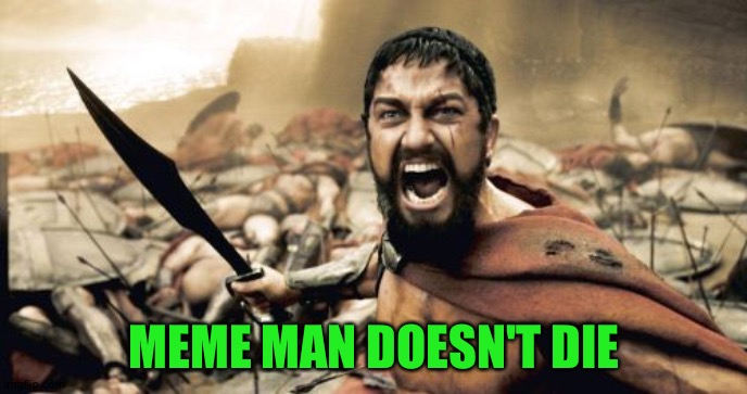 Sparta Leonidas Meme | MEME MAN DOESN'T DIE | image tagged in memes,sparta leonidas | made w/ Imgflip meme maker