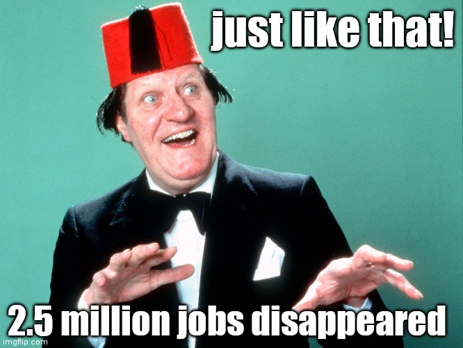 UK Covid redundancy | just like that! 2.5 million jobs disappeared | image tagged in just like that,covid 19,stay at home,covid,covid19 | made w/ Imgflip meme maker