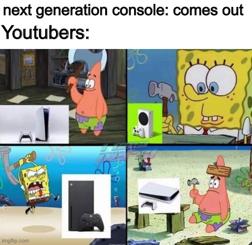 next generation console: comes out; Youtubers: | image tagged in consoles,meme,gamers,ps5,xbox | made w/ Imgflip meme maker