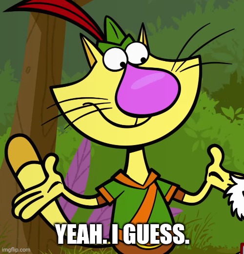Nature Cat | YEAH. I GUESS. | image tagged in nature cat | made w/ Imgflip meme maker
