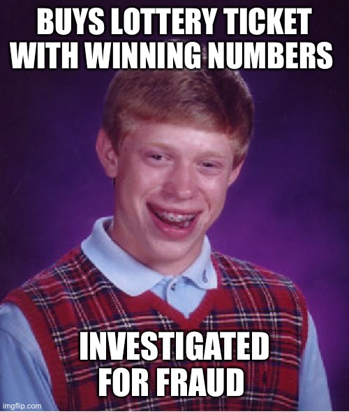 Bad Luck Brian Meme | BUYS LOTTERY TICKET WITH WINNING NUMBERS; INVESTIGATED FOR FRAUD | image tagged in memes,bad luck brian | made w/ Imgflip meme maker