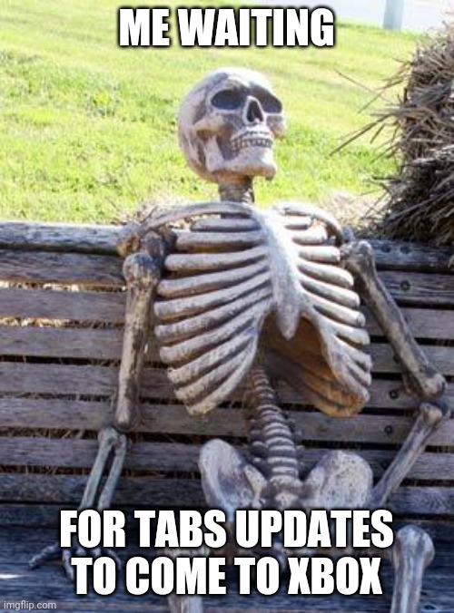 Waiting Skeleton Meme | ME WAITING; FOR TABS UPDATES TO COME TO XBOX | image tagged in memes,waiting skeleton | made w/ Imgflip meme maker