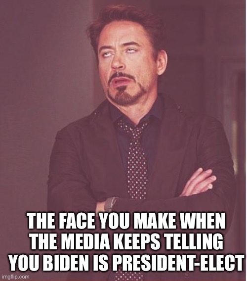 Face You Make Robert Downey Jr Meme | THE FACE YOU MAKE WHEN THE MEDIA KEEPS TELLING YOU BIDEN IS PRESIDENT-ELECT | image tagged in memes,face you make robert downey jr | made w/ Imgflip meme maker