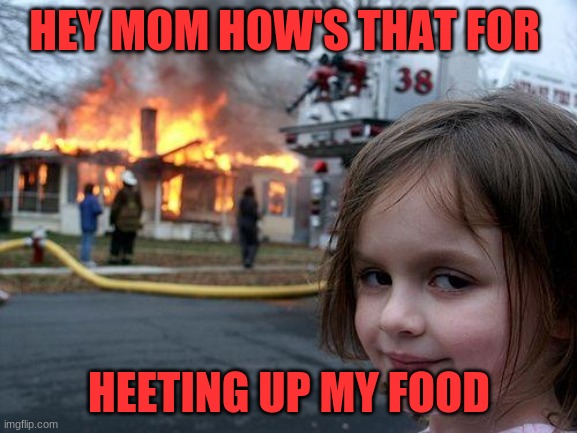 looks like the house got a little HOT | HEY MOM HOW'S THAT FOR; HEETING UP MY FOOD | image tagged in memes,disaster girl | made w/ Imgflip meme maker