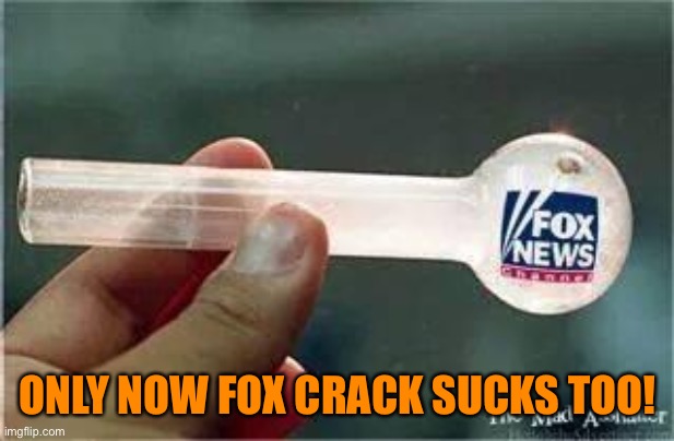 Fox News | ONLY NOW FOX CRACK SUCKS TOO! | image tagged in fox news | made w/ Imgflip meme maker
