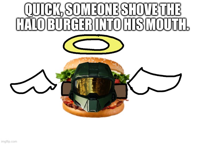 QUICK, SOMEONE SHOVE THE HALO BURGER INTO HIS MOUTH. | made w/ Imgflip meme maker