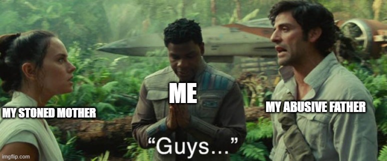 It's dark humour with a Star Wars template, chill out | ME; MY ABUSIVE FATHER; MY STONED MOTHER | image tagged in memes,dark humour,sequels,rey,finn,poe dameron | made w/ Imgflip meme maker