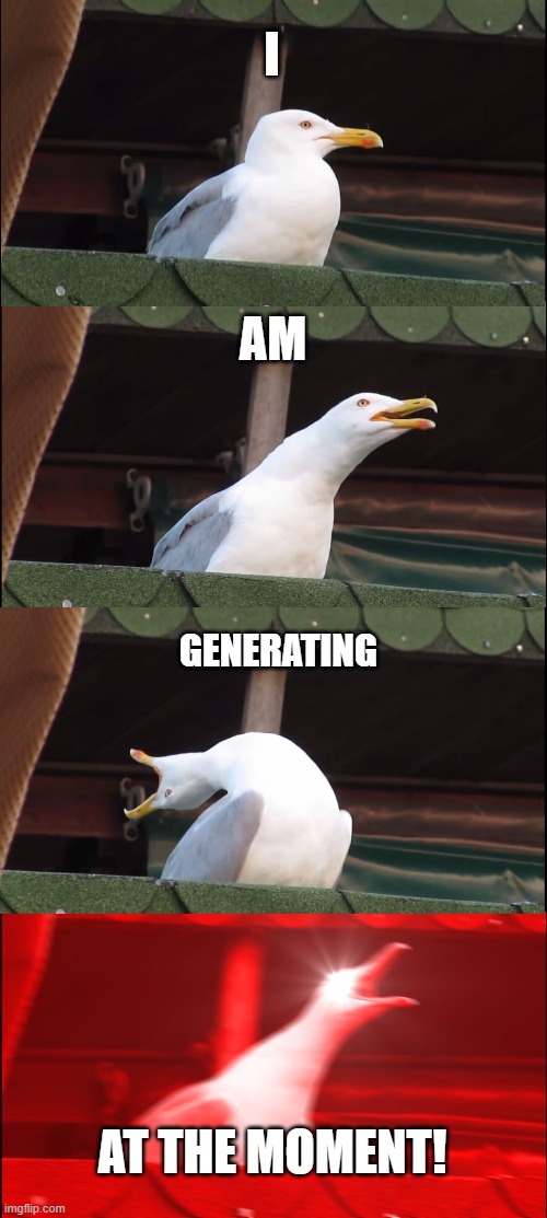 When you're almost out of memes to make | I; AM; GENERATING; AT THE MOMENT! | image tagged in memes,inhaling seagull | made w/ Imgflip meme maker