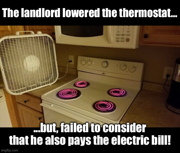 Way to Go Ebenezer Scrooge! | The landlord lowered the thermostat... ...but, failed to consider that he also pays the electric bill! | image tagged in funny memes,oof,winter | made w/ Imgflip meme maker