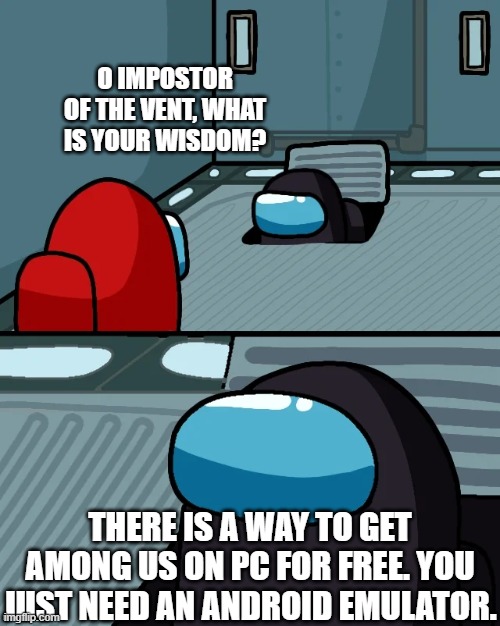 impostor of the vent | O IMPOSTOR OF THE VENT, WHAT IS YOUR WISDOM? THERE IS A WAY TO GET AMONG US ON PC FOR FREE. YOU JUST NEED AN ANDROID EMULATOR. | image tagged in impostor of the vent | made w/ Imgflip meme maker