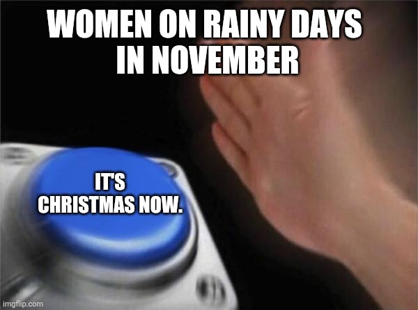 Blank Nut Button | WOMEN ON RAINY DAYS 
IN NOVEMBER; IT'S CHRISTMAS NOW. | image tagged in memes,blank nut button | made w/ Imgflip meme maker