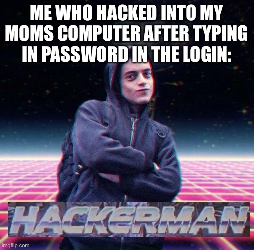 HackerMan | ME WHO HACKED INTO MY MOMS COMPUTER AFTER TYPING IN PASSWORD IN THE LOGIN: | image tagged in hackerman | made w/ Imgflip meme maker