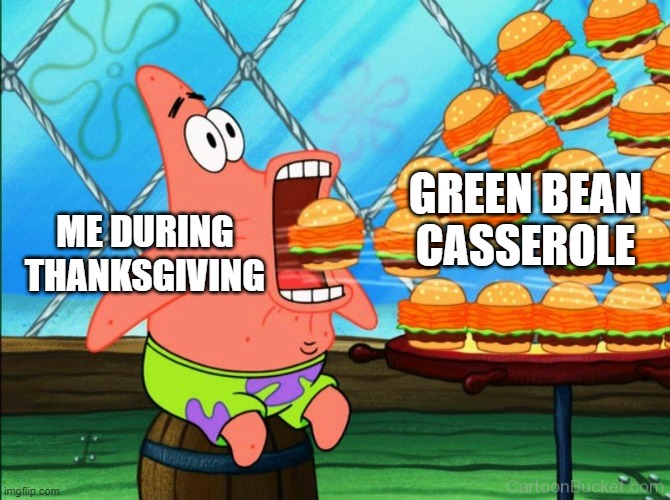 patrick star eat | GREEN BEAN CASSEROLE; ME DURING THANKSGIVING | image tagged in patrick star eat | made w/ Imgflip meme maker