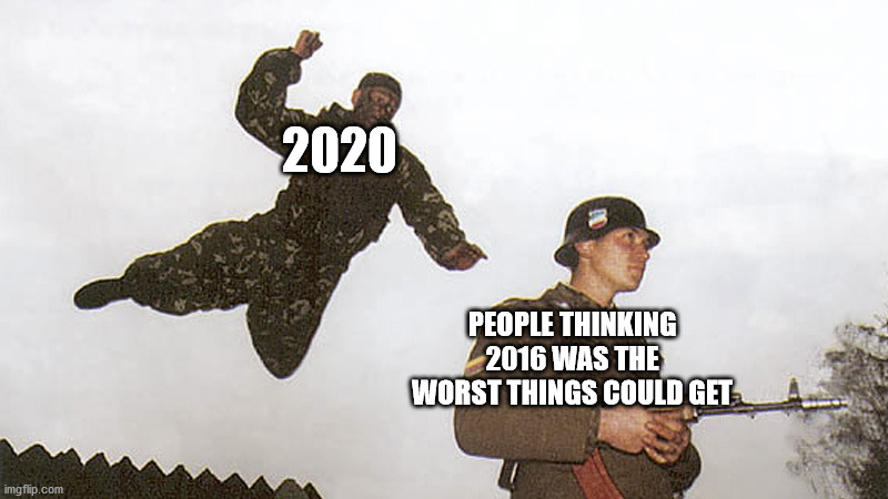You Thought WRONG, Scrub! | 2020; PEOPLE THINKING 2016 WAS THE WORST THINGS COULD GET | image tagged in soldier jump spetznaz,2016,2020,2020 sucks,bruh,wrong | made w/ Imgflip meme maker