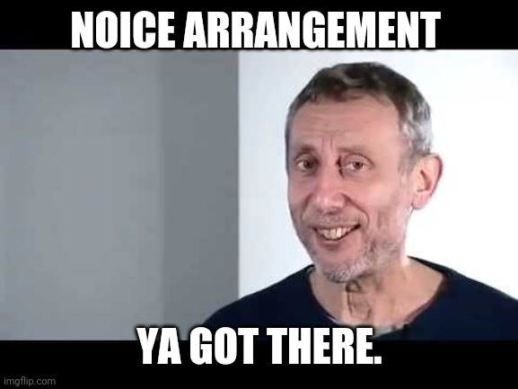 noice | NOICE ARRANGEMENT YA GOT THERE. | image tagged in noice | made w/ Imgflip meme maker
