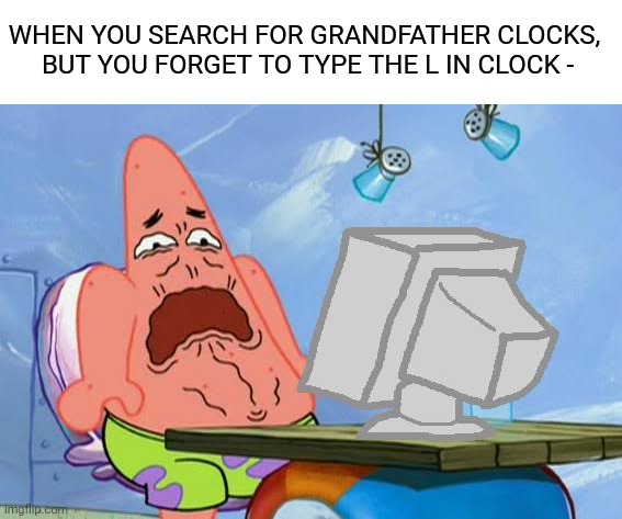 Oh god no... | WHEN YOU SEARCH FOR GRANDFATHER CLOCKS,  BUT YOU FORGET TO TYPE THE L IN CLOCK - | image tagged in patrick star internet disgust | made w/ Imgflip meme maker