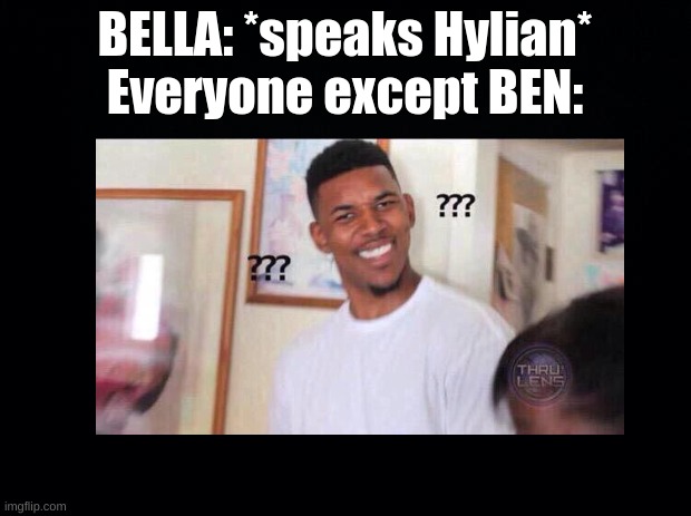 BELLA: *speaks Hylian*
Everyone except BEN: | made w/ Imgflip meme maker