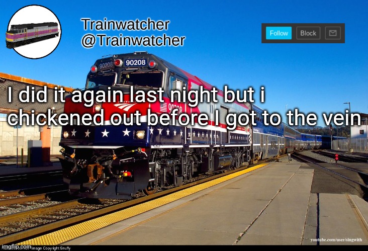 Trainwatcher Announcement 4 | I did it again last night but i chickened out before I got to the vein | image tagged in trainwatcher announcement 4 | made w/ Imgflip meme maker