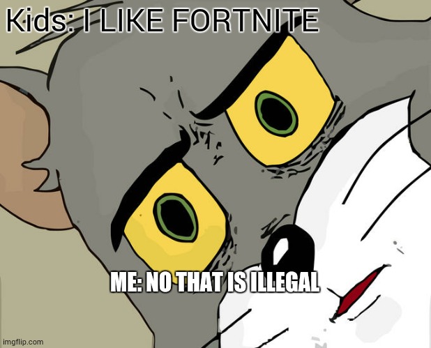 Unsettled Tom | Kids: I LIKE FORTNITE; ME: NO THAT IS ILLEGAL | image tagged in memes,unsettled tom | made w/ Imgflip meme maker