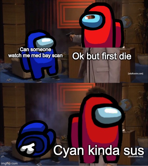 Watch me med bay scan | Can someone watch me med bay scan; Ok but first die; Cyan kinda sus | image tagged in among us | made w/ Imgflip meme maker