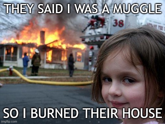 I AM NOT A MUGGLE | THEY SAID I WAS A MUGGLE; SO I BURNED THEIR HOUSE | image tagged in memes,disaster girl,harry potter | made w/ Imgflip meme maker