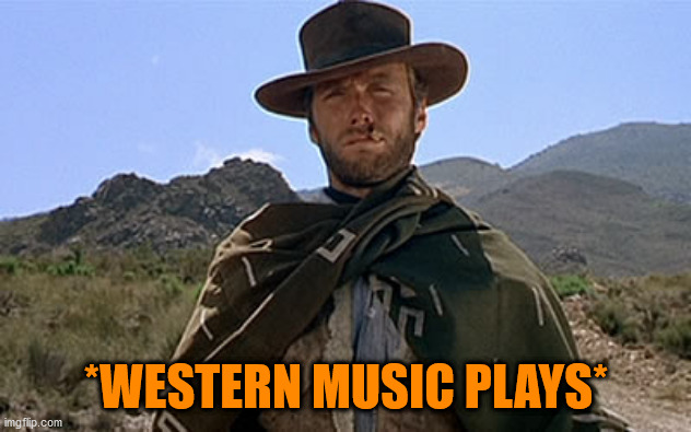 Clint Eastwood - Western | *WESTERN MUSIC PLAYS* | image tagged in clint eastwood - western | made w/ Imgflip meme maker