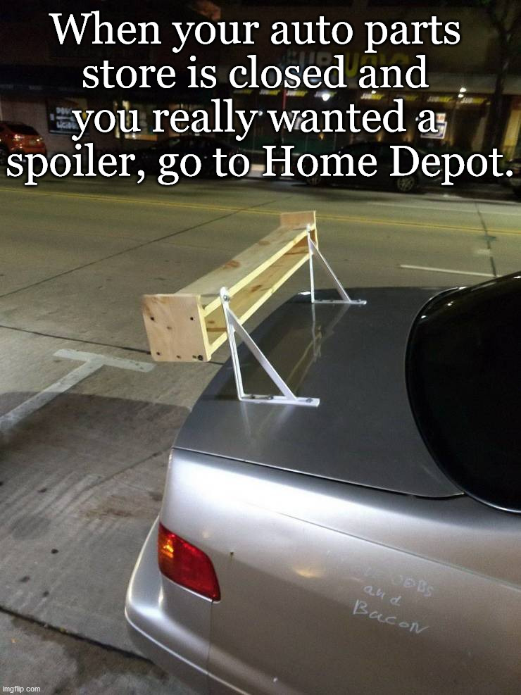 Adapt, improvise and overcome. | When your auto parts 
store is closed and 
you really wanted a 
spoiler, go to Home Depot. | image tagged in spoiler,home depot,cars | made w/ Imgflip meme maker