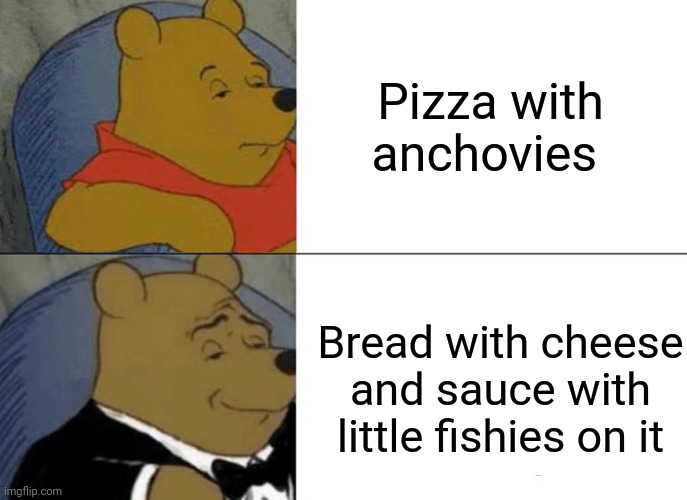 Tuxedo Winnie The Pooh | Pizza with anchovies; Bread with cheese and sauce with little fishies on it | image tagged in memes,tuxedo winnie the pooh | made w/ Imgflip meme maker