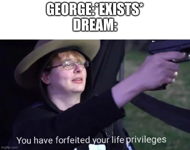 minecraft manhunt | GEORGE:*EXISTS*
DREAM: | image tagged in you have forfeited life privileges,dream | made w/ Imgflip meme maker