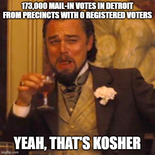 Laughing Leo | 173,000 MAIL-IN VOTES IN DETROIT FROM PRECINCTS WITH 0 REGISTERED VOTERS; YEAH, THAT'S KOSHER | image tagged in memes,laughing leo | made w/ Imgflip meme maker