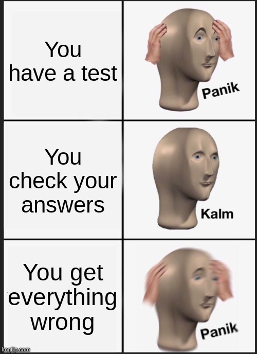 Panik Kalm Panik Meme | You have a test; You check your answers; You get everything wrong | image tagged in memes,panik kalm panik | made w/ Imgflip meme maker