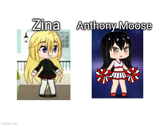 Anthony Moose the cheerleader and Zina |  Zina; Anthony Moose | image tagged in blank white template | made w/ Imgflip meme maker