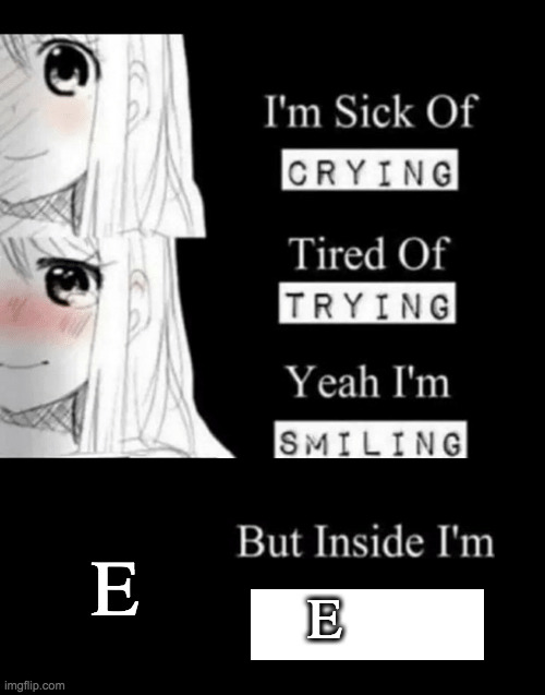 I'm Sick Of Crying |  E; E | image tagged in i'm sick of crying | made w/ Imgflip meme maker