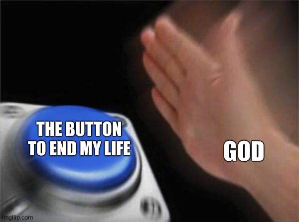 Blank Nut Button Meme | THE BUTTON TO END MY LIFE; GOD | image tagged in memes,blank nut button | made w/ Imgflip meme maker
