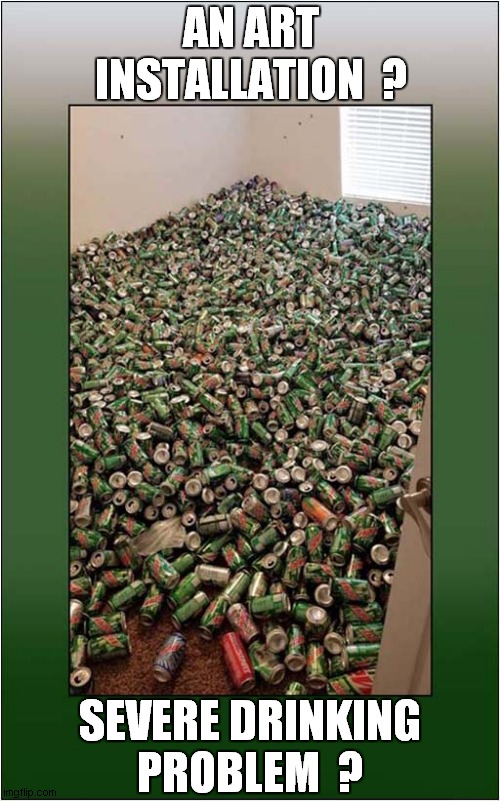 But Is It Art ? | AN ART INSTALLATION  ? SEVERE DRINKING PROBLEM  ? | image tagged in art,drinking | made w/ Imgflip meme maker