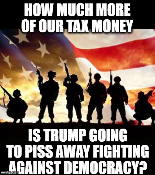 Never paid taxes himself, but doesnt mind spending yours to try and rig an election. | HOW MUCH MORE OF OUR TAX MONEY; IS TRUMP GOING TO PISS AWAY FIGHTING AGAINST DEMOCRACY? | image tagged in veterans day,memes,politics,election 2020,donald trump is an idiot,corruption | made w/ Imgflip meme maker