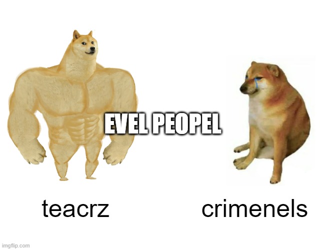 teacrz crimenels EVEL PEOPEL | image tagged in memes,buff doge vs cheems | made w/ Imgflip meme maker