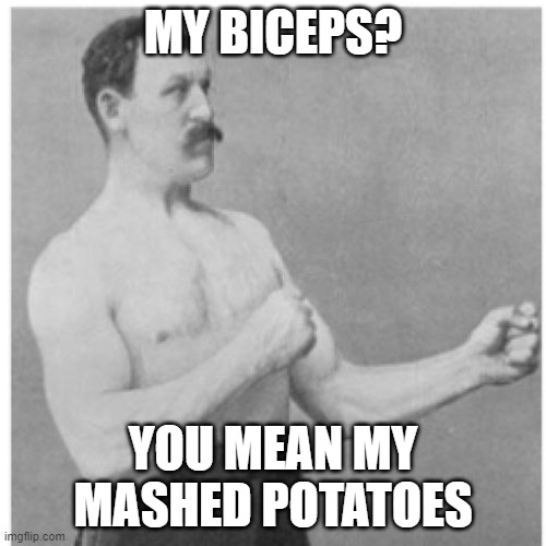 Buff dud | MY BICEPS? YOU MEAN MY MASHED POTATOES | image tagged in memes,overly manly man | made w/ Imgflip meme maker