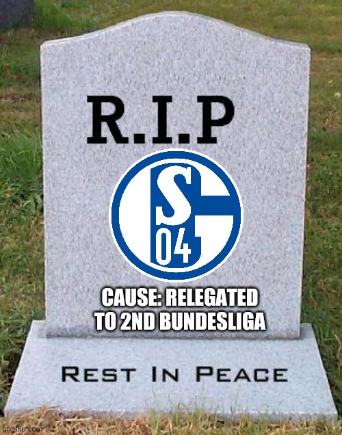 Schalke Relegated to Bundesliga 2 | CAUSE: RELEGATED TO 2ND BUNDESLIGA | image tagged in rip headstone,memes,futbol,germany,schalke,relegated | made w/ Imgflip meme maker